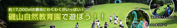約17,000㎡の敷地にわくわくがいっぱい！磯山自然教育園で遊ぼう！！